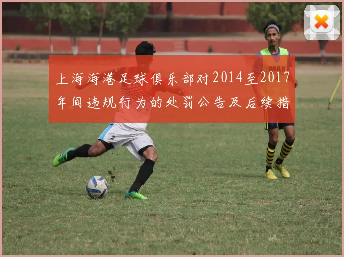 上海海港足球俱乐部对2014至2017年间违规行为的处罚公告及后续措施说明
