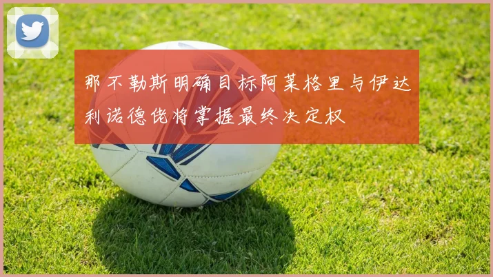 那不勒斯明确目标阿莱格里与伊达利诺德佬将掌握最终决定权