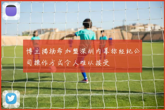 博主揭杨希加盟深圳内幕称经纪公司操作方式令人难以接受