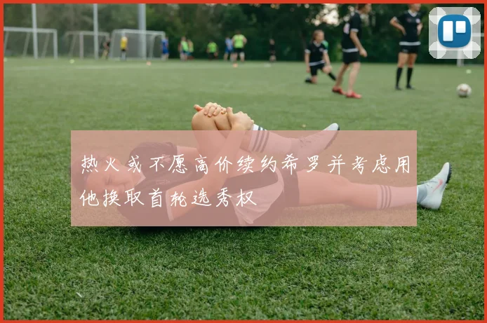 热火或不愿高价续约希罗并考虑用他换取首轮选秀权