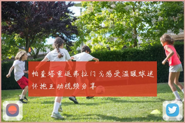 帕奎塔重返弗拉门戈感受温暖球迷怀抱互动视频分享