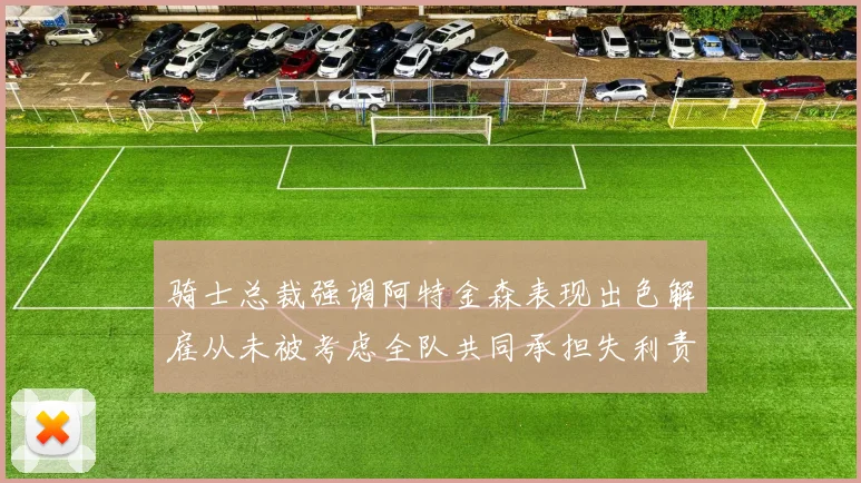 骑士总裁强调阿特金森表现出色解雇从未被考虑全队共同承担失利责任