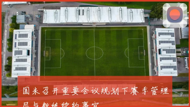 国米召开重要会议规划下赛季管理层与教练续约事宜