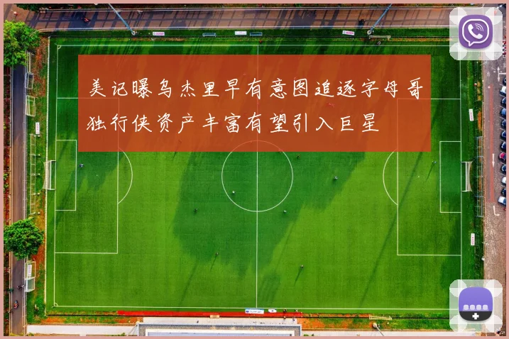 美记曝乌杰里早有意图追逐字母哥独行侠资产丰富有望引入巨星